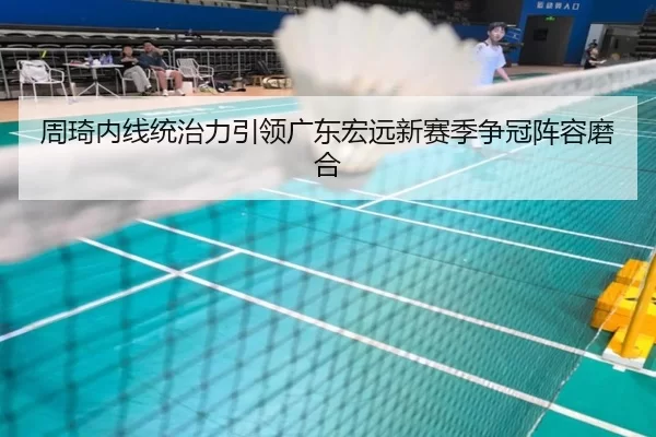 周琦内线统治力引领广东宏远新赛季争冠阵容磨合