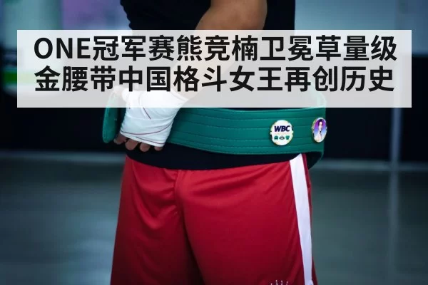 ONE冠军赛熊竞楠卫冕草量级金腰带中国格斗女王再创历史
