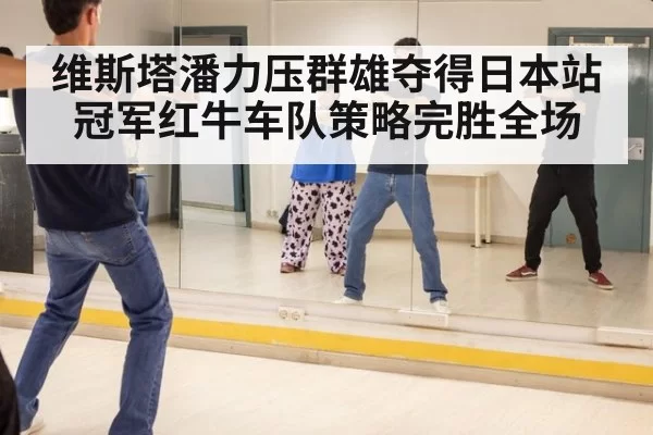 维斯塔潘力压群雄夺得日本站冠军红牛车队策略完胜全场