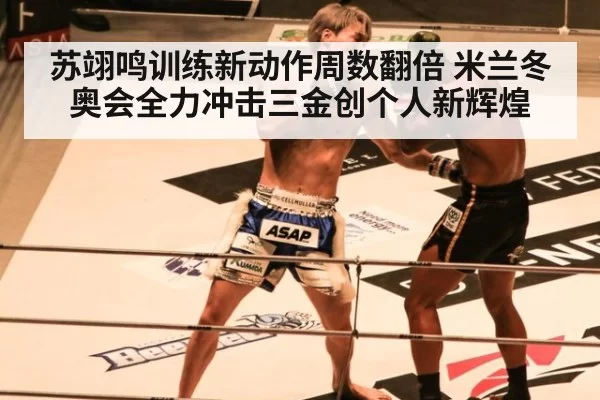 苏翊鸣训练新动作周数翻倍 米兰冬奥会全力冲击三金创个人新辉煌