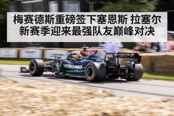 梅赛德斯重磅签下塞恩斯 拉塞尔新赛季迎来最强队友巅峰对决
