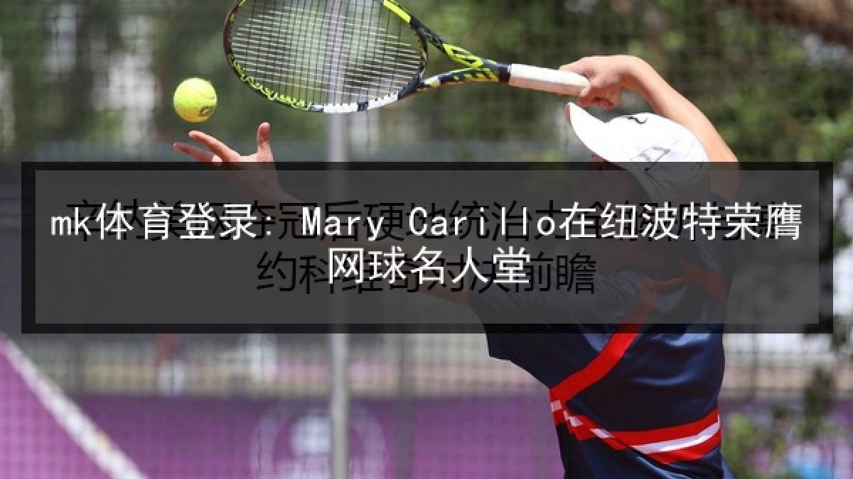 mk体育登录: Mary Carillo在纽波特荣膺网球名人堂