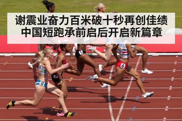 谢震业奋力百米破十秒再创佳绩 中国短跑承前启后开启新篇章